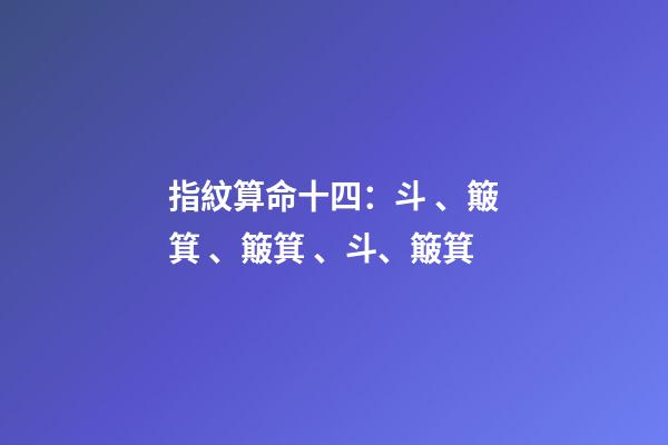 指紋算命十四：斗、簸箕、簸箕、斗、簸箕
